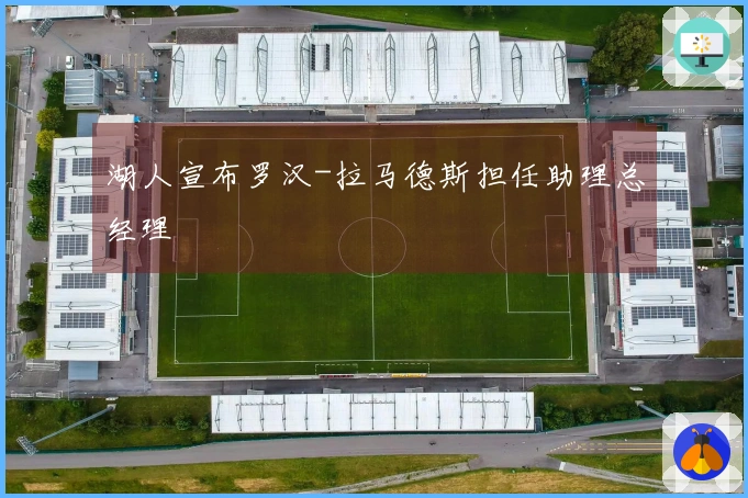 湖人宣布罗汉-拉马德斯担任助理总经理